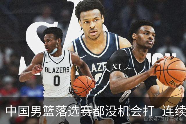 中国男篮落选赛都没机会打 连续两届无缘奥运